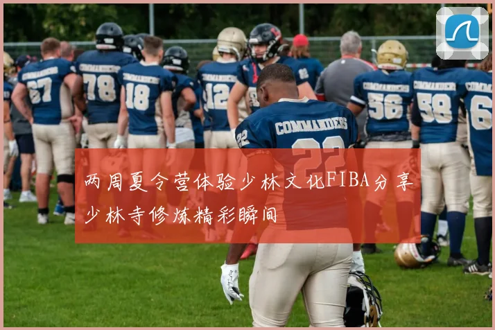两周夏令营体验少林文化FIBA分享少林寺修炼精彩瞬间