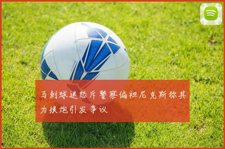 马刺球迷怒斥警察偏袒尼克斯称其为娘炮引发争议