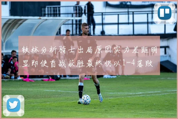 铁林分析骑士出局原因实力差距明显即使首战获胜最终仍以1-4落败