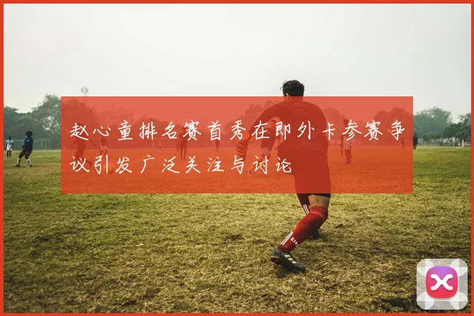 赵心童排名赛首秀在即外卡参赛争议引发广泛关注与讨论
