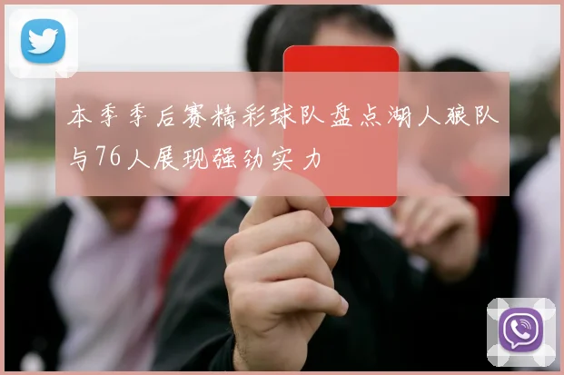 本季季后赛精彩球队盘点湖人狼队与76人展现强劲实力