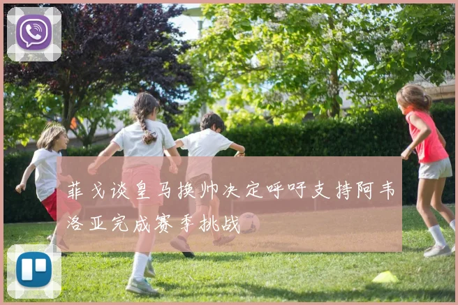 菲戈谈皇马换帅决定呼吁支持阿韦洛亚完成赛季挑战
