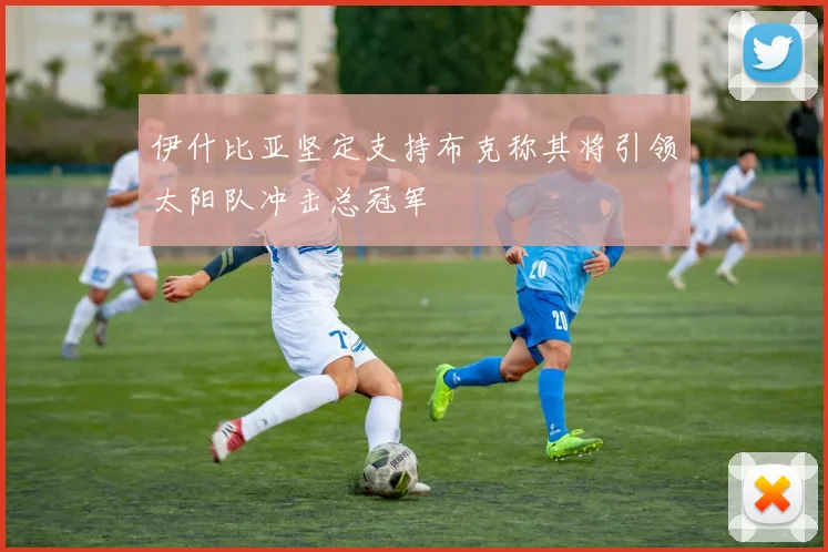伊什比亚坚定支持布克称其将引领太阳队冲击总冠军