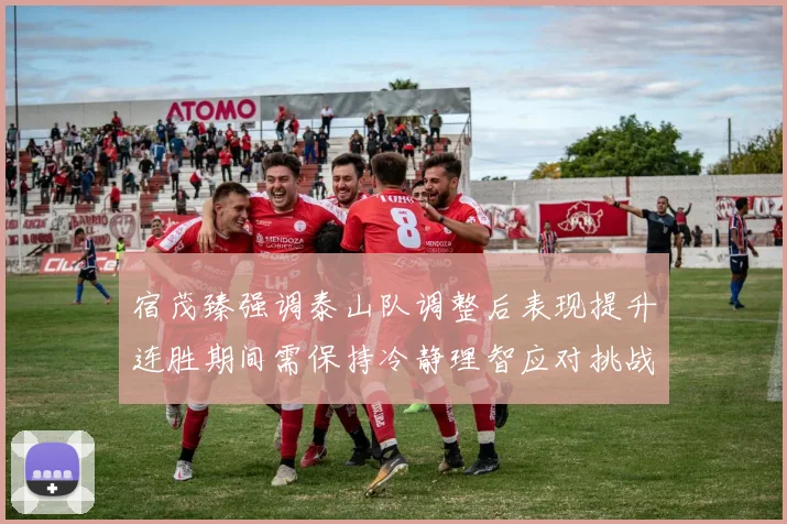 宿茂臻强调泰山队调整后表现提升连胜期间需保持冷静理智应对挑战