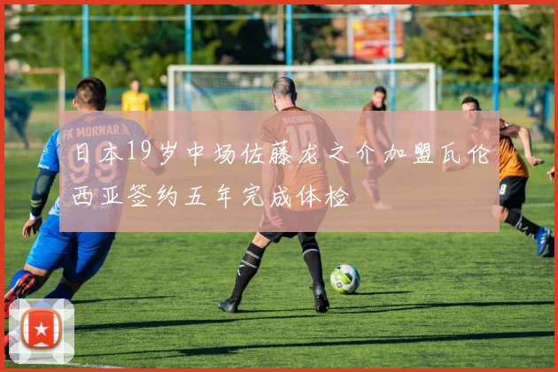 日本19岁中场佐藤龙之介加盟瓦伦西亚签约五年完成体检